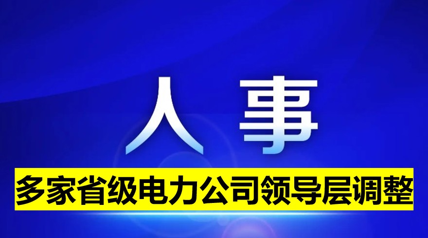 多家省級電力公司領導層調整！