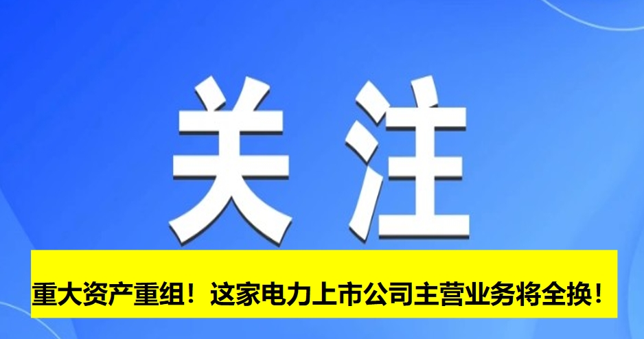 重大資產(chǎn)重組！這家電力上市公司主營業(yè)務(wù)將全換！