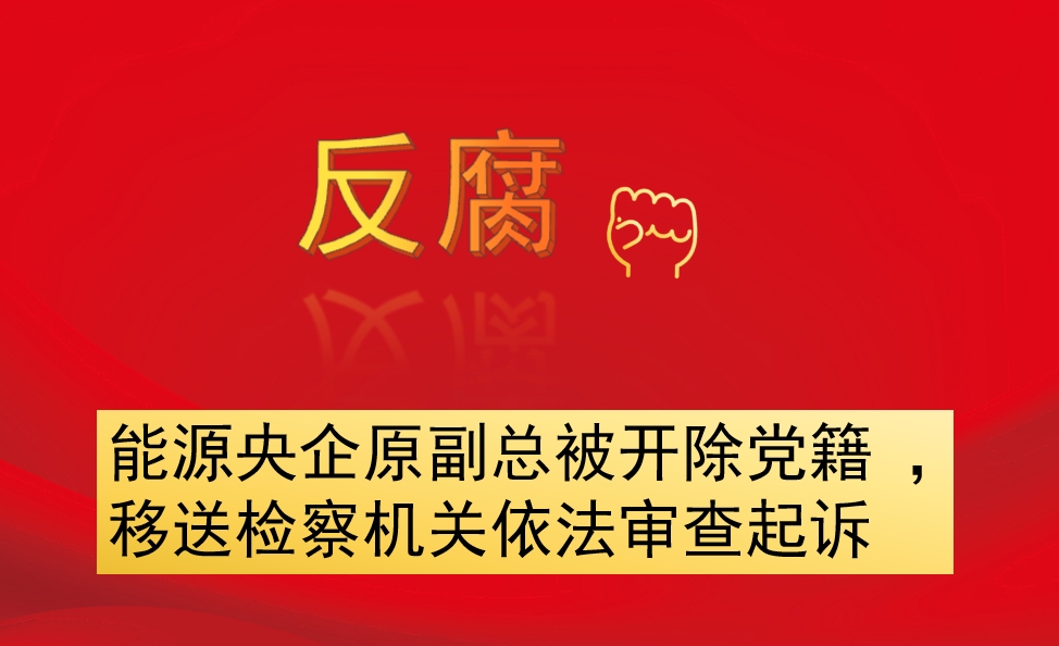 能源央企原副總被開(kāi)除黨籍 ，移送檢察機(jī)關(guān)依法審查起訴