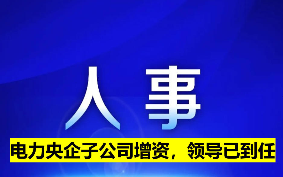 電力央企子公司增資，領(lǐng)導(dǎo)已到任