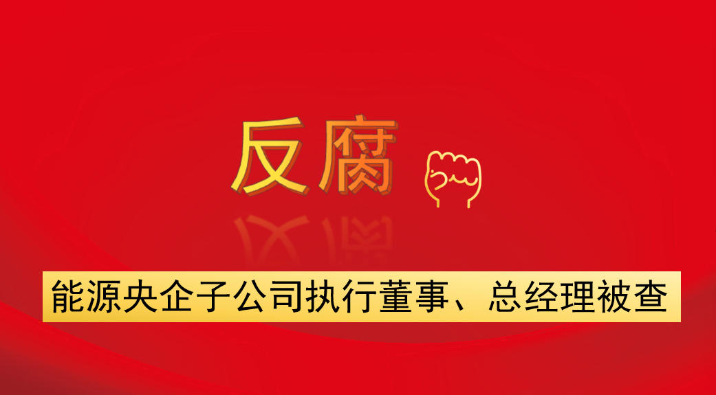 能源央企子公司執(zhí)行董事、總經(jīng)理被查
