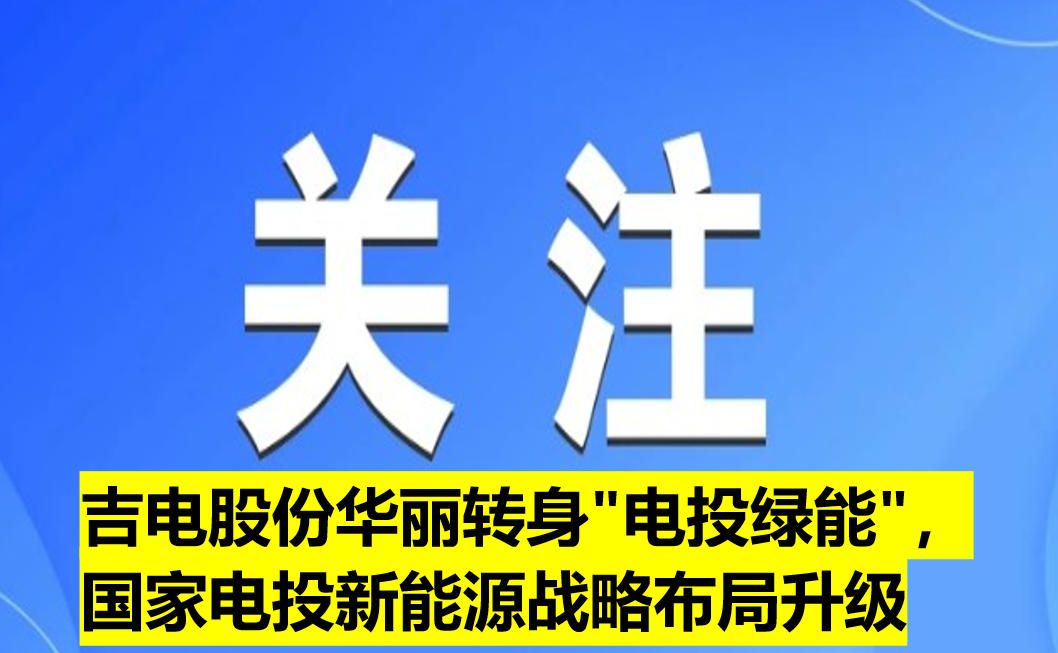 吉電股份華麗轉(zhuǎn)身"電投綠能"，國家電投新能源戰(zhàn)略布局升級