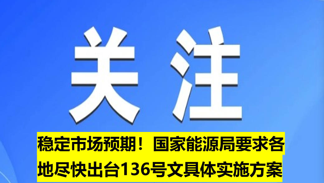 穩(wěn)定市場預(yù)期！國家能源局要求各地盡快出臺(tái)136號文具體實(shí)施方案